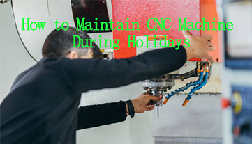 Cómo mantener la máquina CNC durante las vacaciones
