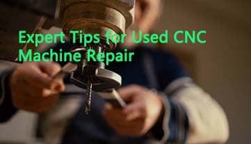 Consejos de expertos para la reparación de máquinas CNC usadas