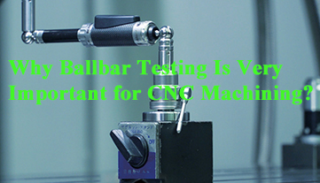 Why Ballbar Testing Is Very Important for CNC Machining?